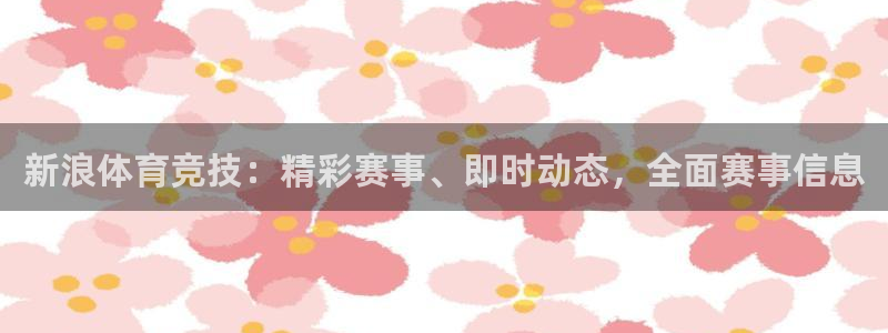 新浪体育竞技：精彩赛事、即时动态，全面赛事信息